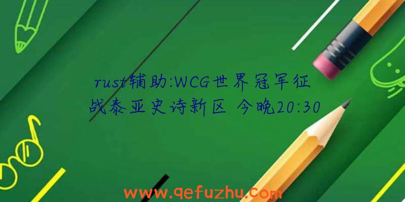 rust辅助:WCG世界冠军征战泰亚史诗新区